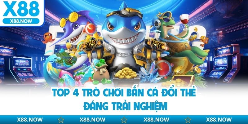 Top 4 trò chơi bắn cá đổi thẻ đáng trải nghiệm